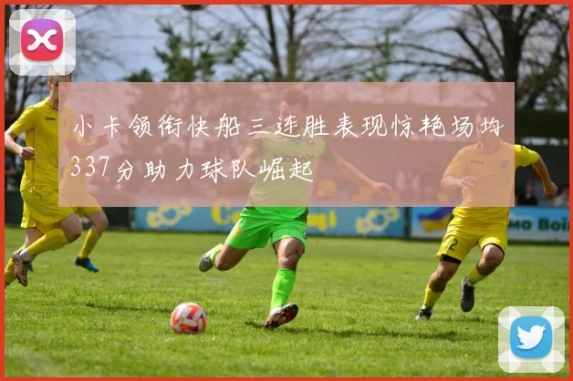 小卡领衔快船三连胜表现惊艳场均337分助力球队崛起