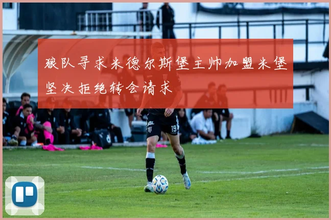 狼队寻求米德尔斯堡主帅加盟米堡坚决拒绝转会请求