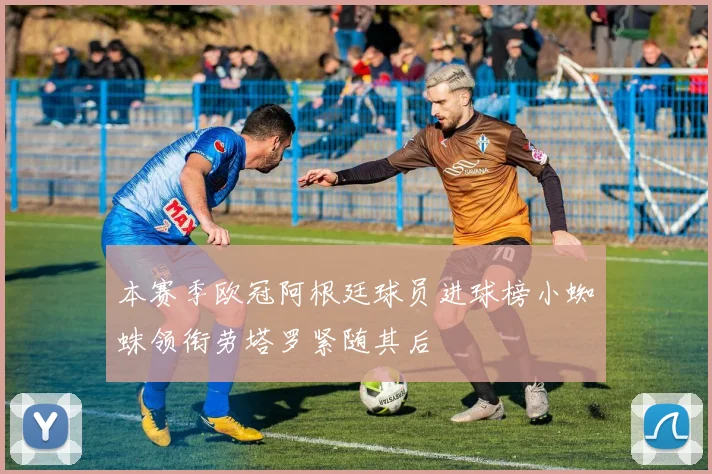 本赛季欧冠阿根廷球员进球榜小蜘蛛领衔劳塔罗紧随其后