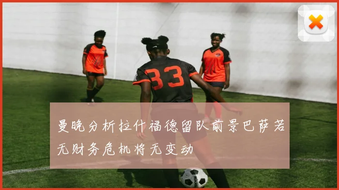 曼晚分析拉什福德留队前景巴萨若无财务危机将无变动
