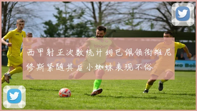 西甲射正次数统计姆巴佩领衔维尼修斯紧随其后小蜘蛛表现不俗
