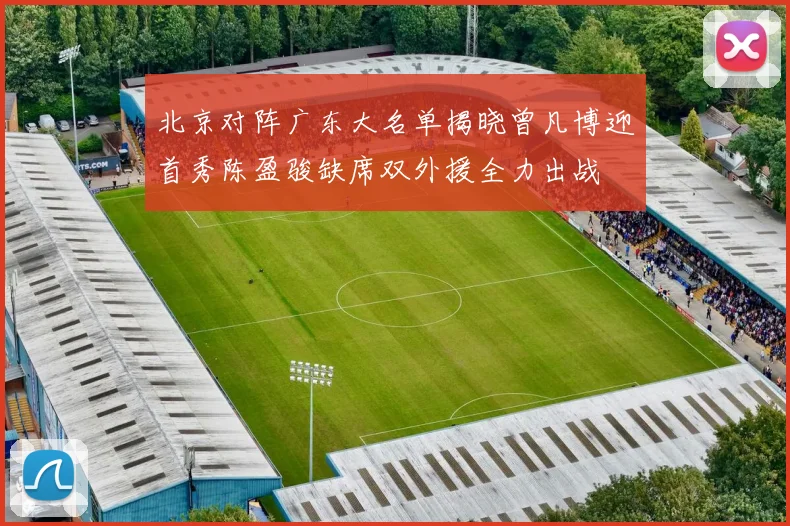 北京对阵广东大名单揭晓曾凡博迎首秀陈盈骏缺席双外援全力出战