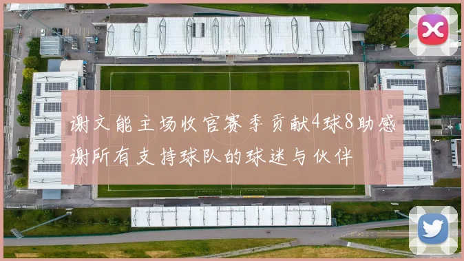 谢文能主场收官赛季贡献4球8助感谢所有支持球队的球迷与伙伴
