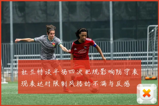 杜兰特谈半场四次犯规影响防守表现表达对限制风格的不满与反感